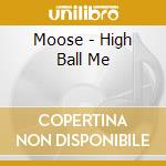 Moose - High Ball Me cd musicale di Moose