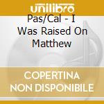Pas/Cal - I Was Raised On Matthew cd musicale di Pas/Cal