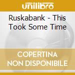 Ruskabank - This Took Some Time cd musicale di Ruskabank