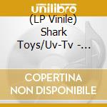 (LP Vinile) Shark Toys/Uv-Tv - Split