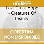 Last Great Hope - Creatures Of Beauty cd musicale di Last Great Hope