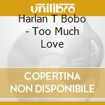 Harlan T Bobo - Too Much Love cd