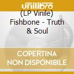 (LP Vinile) Fishbone - Truth & Soul lp vinile di Fishbone
