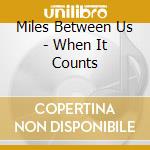Miles Between Us - When It Counts cd