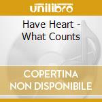Have Heart - What Counts cd musicale di Have Heart