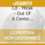 Cd - Minsk - Out Of A Center Which... cd musicale di MINSK