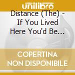 Distance (The) - If You Lived Here You'd Be Hom cd musicale di Distance (The)