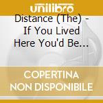 Distance (The) - If You Lived Here You'd Be Hom cd