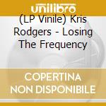 (LP Vinile) Kris Rodgers - Losing The Frequency lp vinile di Rodgers, Kris