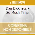 Dan Dickhaus - So Much Time cd musicale di Dan Dickhaus