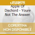 Apple Of Dischord - Youre Not The Answer cd