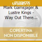 Mark Gamsjager & Lustre Kings - Way Out There (Digpack) cd musicale di Mark Gamsjager & Lustre Kings