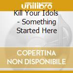 Kill Your Idols - Something Started Here cd