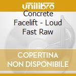 Concrete Facelift - Loud Fast Raw cd musicale di Concrete Facelift