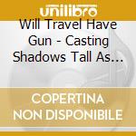 Will Travel Have Gun - Casting Shadows Tall As Giants cd musicale di Will Travel Have Gun