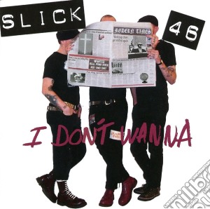 Slick 46 - I Don't Wanna cd musicale di Slick 46