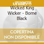 Wicked King Wicker - Borne Black cd musicale di Wicked King Wicker