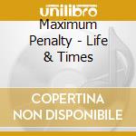 Maximum Penalty - Life & Times cd musicale di Maximum Penalty