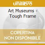 Art Museums - Tough Frame cd musicale di Art Museums