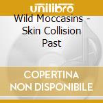 Wild Moccasins - Skin Collision Past cd musicale
