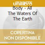 Body - All The Waters Of The Earth cd