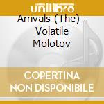 Arrivals (The) - Volatile Molotov cd musicale di Arrivals (The)