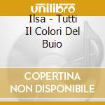 Ilsa - Tutti Il Colori Del Buio cd musicale di Ilsa