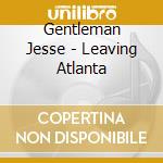 Gentleman Jesse - Leaving Atlanta cd musicale di Gentleman Jesse