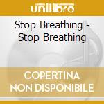 Stop Breathing - Stop Breathing cd musicale di Stop Breathing