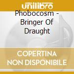 Phobocosm - Bringer Of Draught cd musicale di Phobocosm