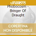 Phobocosm - Bringer Of Draught cd