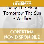 Today The Moon, Tomorrow The Sun - Wildfire cd musicale di Today The Moon, Tomorrow The Sun