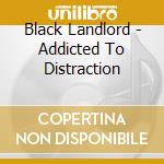 Black Landlord - Addicted To Distraction cd musicale di Black Landlord