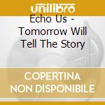 Echo Us - Tomorrow Will Tell The Story cd