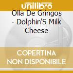 Olla De Gringos - Dolphin'S Milk Cheese cd musicale di Olla De Gringos