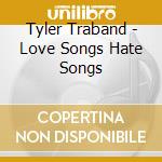 Tyler Traband - Love Songs Hate Songs cd musicale di Tyler Traband
