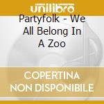 Partyfolk - We All Belong In A Zoo cd