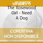 The Rosewood Girl - Need A Dog cd musicale di The Rosewood Girl