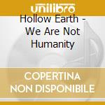 Hollow Earth - We Are Not Humanity cd