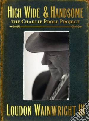 Loudon Iii Wainwright - High Wide & Handsome: Charlie Poole Project cd musicale di Loudon Iii Wainwright