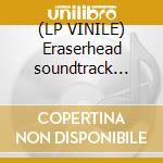 (LP VINILE) Eraserhead soundtrack lp+7 lp vinile di Eraserhead
