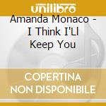 Amanda Monaco - I Think I'Ll Keep You