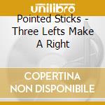 Pointed Sticks - Three Lefts Make A Right cd