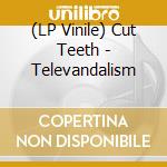 (LP Vinile) Cut Teeth - Televandalism
