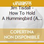 Jim Tisdall - How To Hold A Hummingbird (A Suite For Guitar) cd