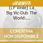 (LP Vinile) La Big Vic-Dub The World: Actually Rvsd lp vinile