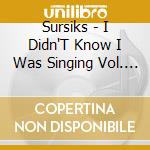 Sursiks - I Didn'T Know I Was Singing Vol. I cd