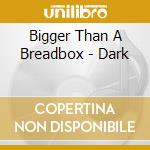 Bigger Than A Breadbox - Dark cd
