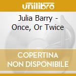 Julia Barry - Once, Or Twice cd musicale di Julia Barry
