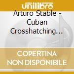 Arturo Stable - Cuban Crosshatching (Feat. Lionel Loueke, Seamus Blake, Edward Perez & Magos Herrera) cd